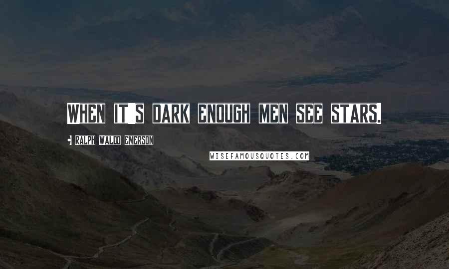 Ralph Waldo Emerson Quotes: When it's dark enough men see stars.