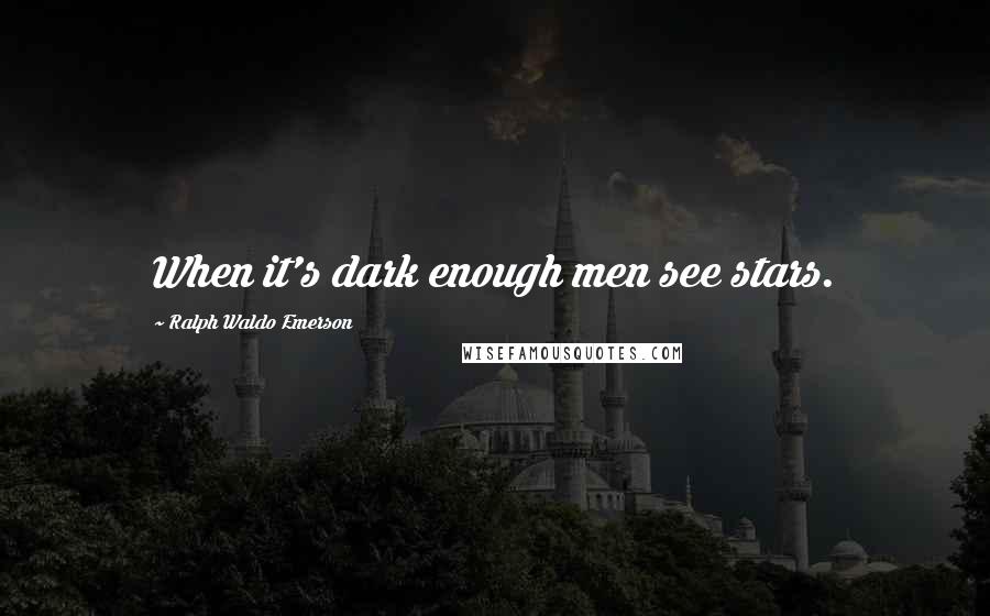 Ralph Waldo Emerson Quotes: When it's dark enough men see stars.