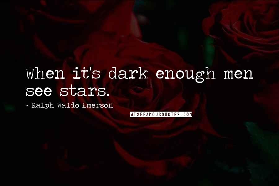 Ralph Waldo Emerson Quotes: When it's dark enough men see stars.