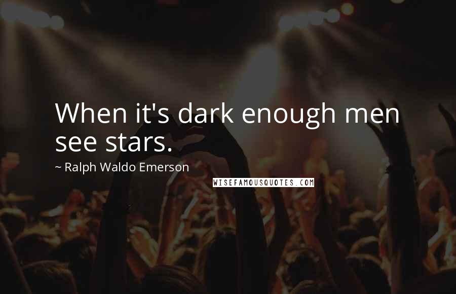 Ralph Waldo Emerson Quotes: When it's dark enough men see stars.