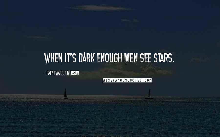 Ralph Waldo Emerson Quotes: When it's dark enough men see stars.