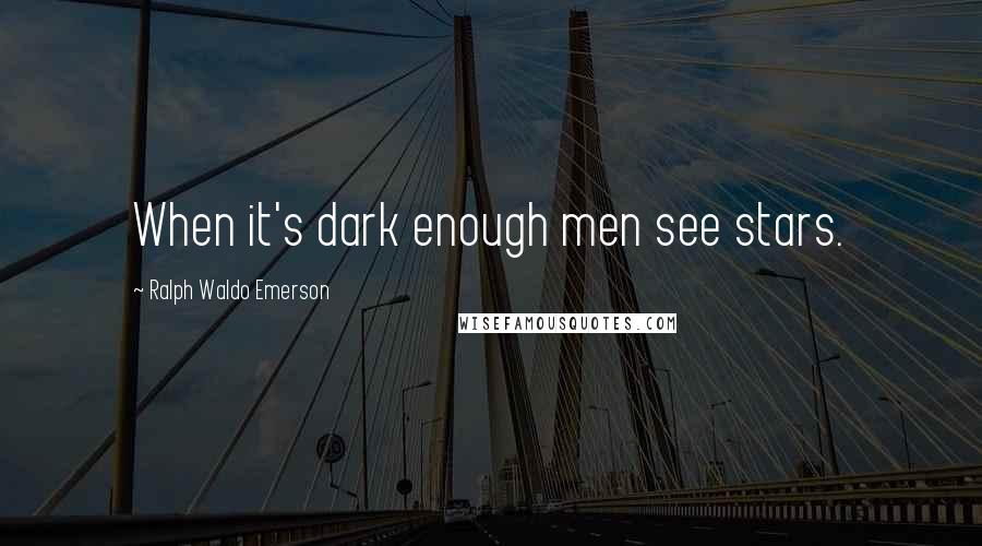 Ralph Waldo Emerson Quotes: When it's dark enough men see stars.