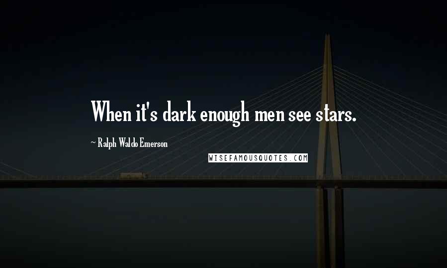 Ralph Waldo Emerson Quotes: When it's dark enough men see stars.