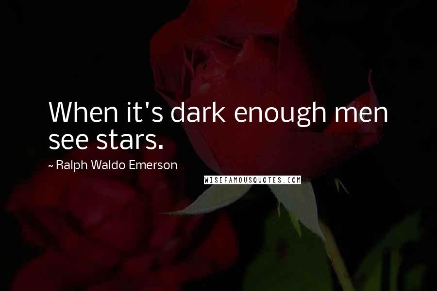Ralph Waldo Emerson Quotes: When it's dark enough men see stars.