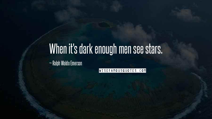 Ralph Waldo Emerson Quotes: When it's dark enough men see stars.