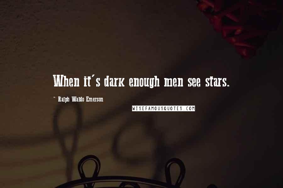 Ralph Waldo Emerson Quotes: When it's dark enough men see stars.