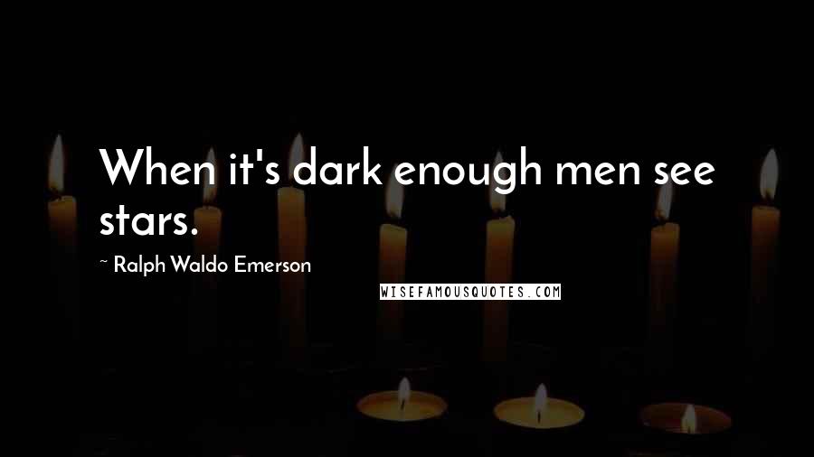 Ralph Waldo Emerson Quotes: When it's dark enough men see stars.