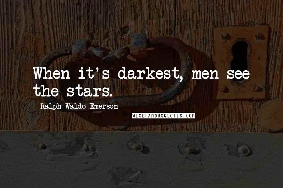 Ralph Waldo Emerson Quotes: When it's darkest, men see the stars.