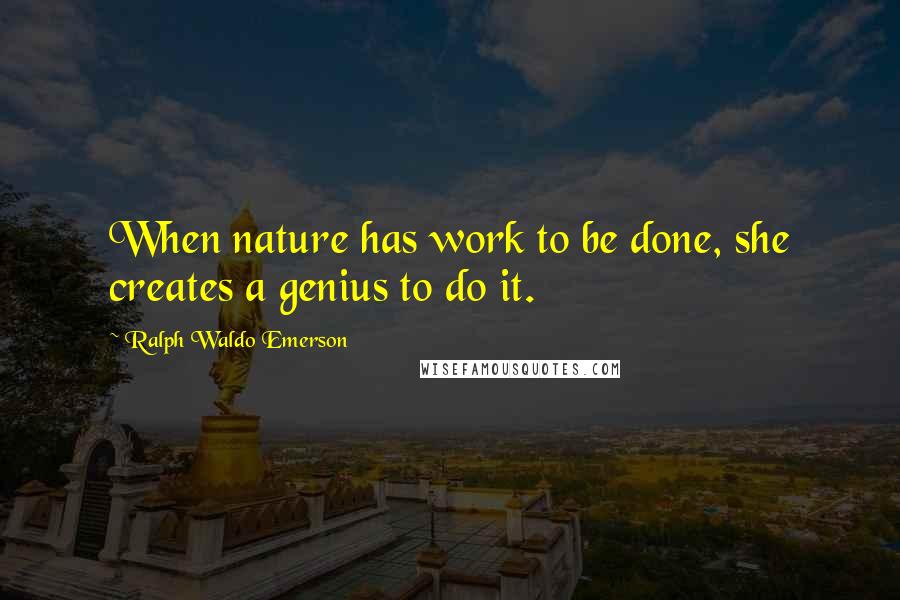 Ralph Waldo Emerson Quotes: When nature has work to be done, she creates a genius to do it.