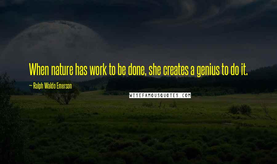 Ralph Waldo Emerson Quotes: When nature has work to be done, she creates a genius to do it.