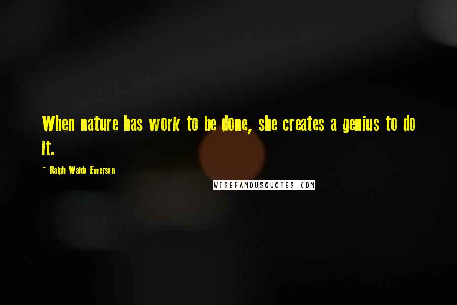 Ralph Waldo Emerson Quotes: When nature has work to be done, she creates a genius to do it.