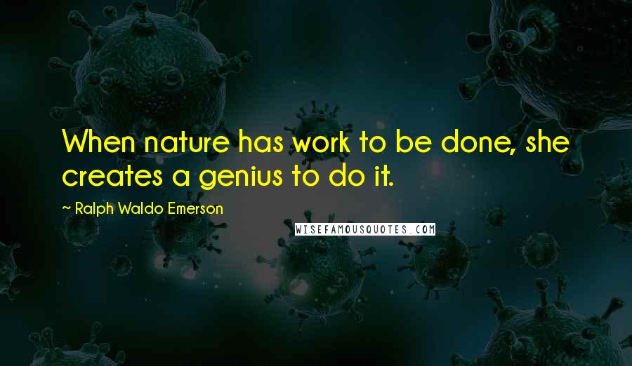 Ralph Waldo Emerson Quotes: When nature has work to be done, she creates a genius to do it.