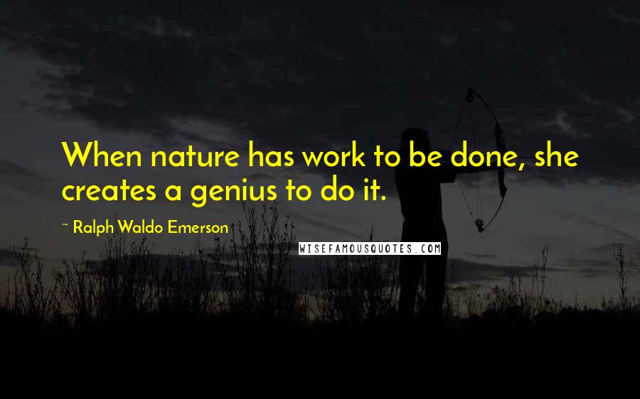 Ralph Waldo Emerson Quotes: When nature has work to be done, she creates a genius to do it.