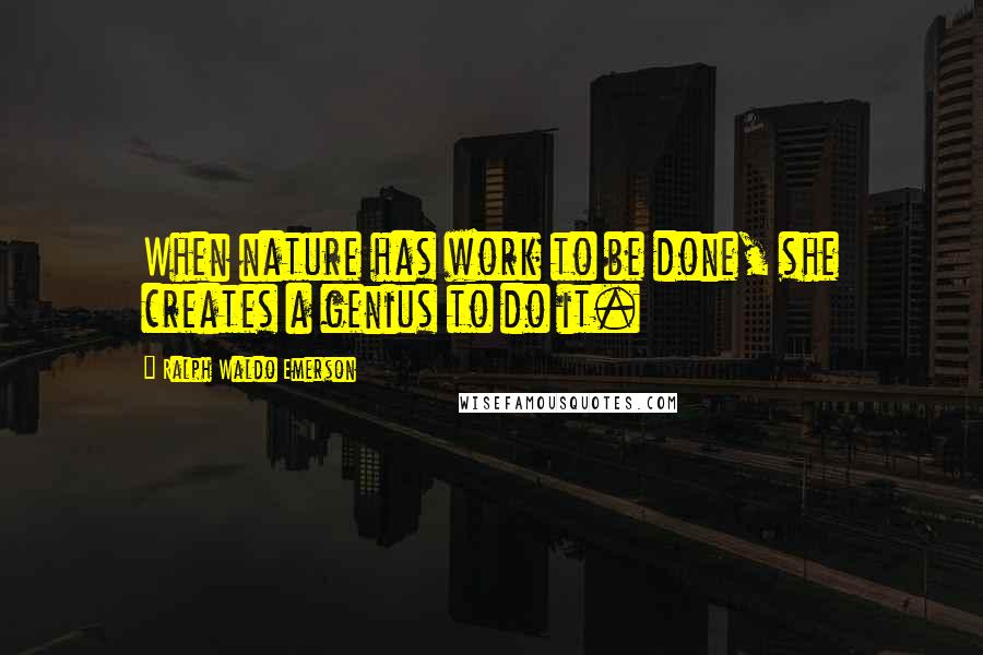 Ralph Waldo Emerson Quotes: When nature has work to be done, she creates a genius to do it.