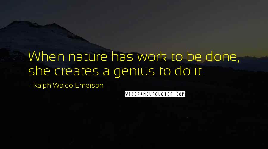 Ralph Waldo Emerson Quotes: When nature has work to be done, she creates a genius to do it.