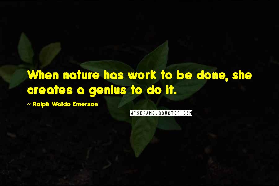 Ralph Waldo Emerson Quotes: When nature has work to be done, she creates a genius to do it.