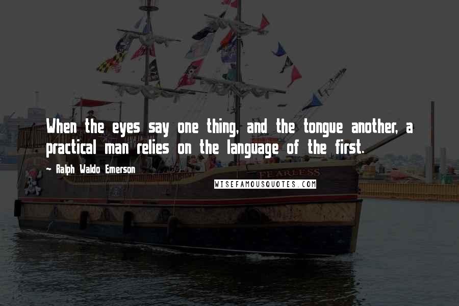 Ralph Waldo Emerson Quotes: When the eyes say one thing, and the tongue another, a practical man relies on the language of the first.