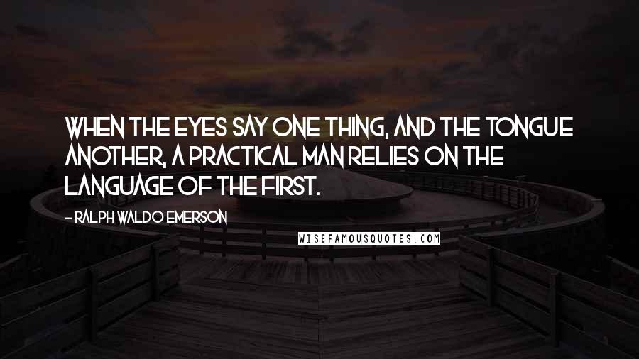 Ralph Waldo Emerson Quotes: When the eyes say one thing, and the tongue another, a practical man relies on the language of the first.