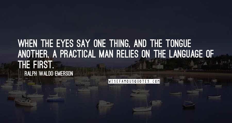 Ralph Waldo Emerson Quotes: When the eyes say one thing, and the tongue another, a practical man relies on the language of the first.