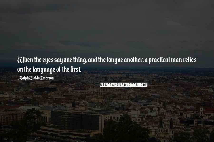 Ralph Waldo Emerson Quotes: When the eyes say one thing, and the tongue another, a practical man relies on the language of the first.