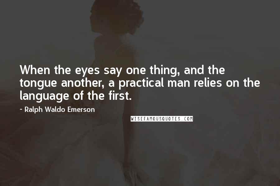 Ralph Waldo Emerson Quotes: When the eyes say one thing, and the tongue another, a practical man relies on the language of the first.