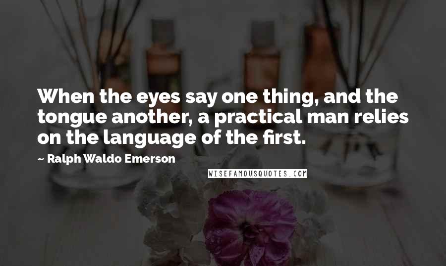 Ralph Waldo Emerson Quotes: When the eyes say one thing, and the tongue another, a practical man relies on the language of the first.