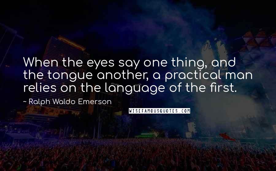 Ralph Waldo Emerson Quotes: When the eyes say one thing, and the tongue another, a practical man relies on the language of the first.