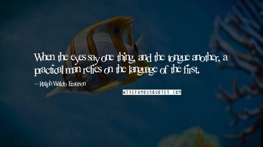 Ralph Waldo Emerson Quotes: When the eyes say one thing, and the tongue another, a practical man relies on the language of the first.