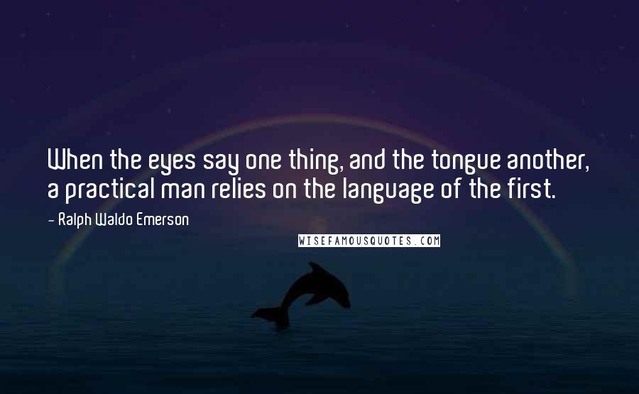 Ralph Waldo Emerson Quotes: When the eyes say one thing, and the tongue another, a practical man relies on the language of the first.