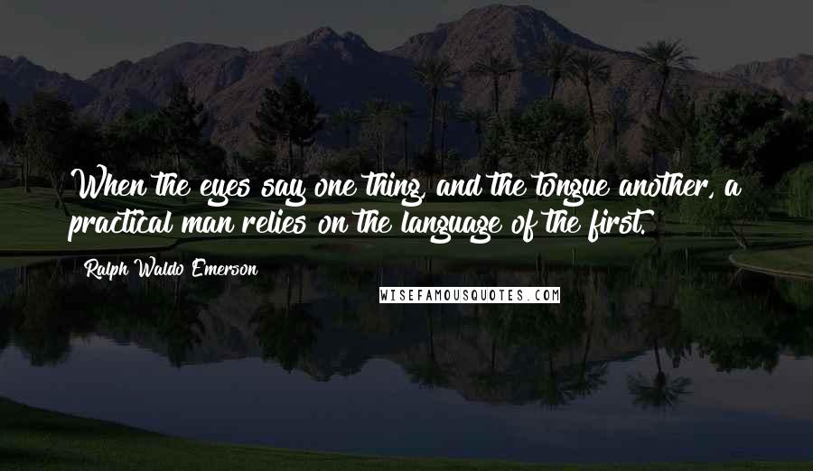 Ralph Waldo Emerson Quotes: When the eyes say one thing, and the tongue another, a practical man relies on the language of the first.