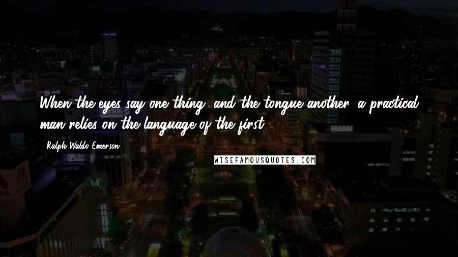 Ralph Waldo Emerson Quotes: When the eyes say one thing, and the tongue another, a practical man relies on the language of the first.