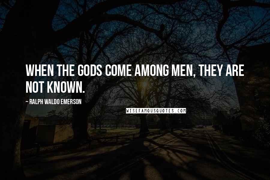 Ralph Waldo Emerson Quotes: When the gods come among men, they are not known.