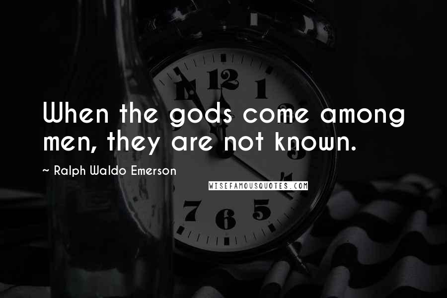 Ralph Waldo Emerson Quotes: When the gods come among men, they are not known.