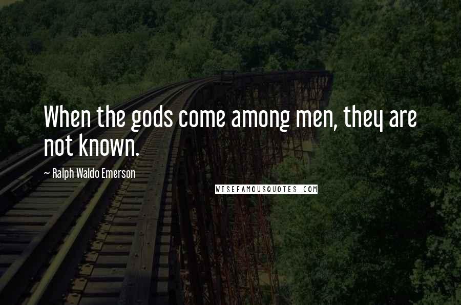 Ralph Waldo Emerson Quotes: When the gods come among men, they are not known.