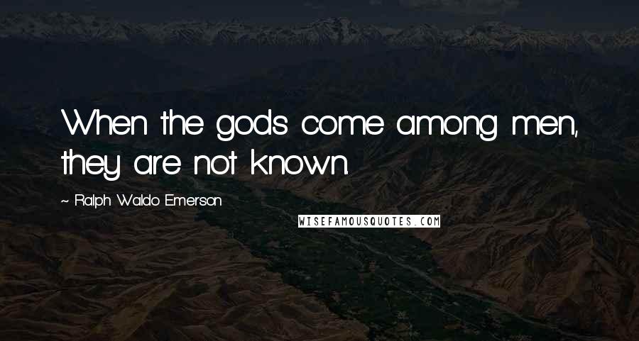 Ralph Waldo Emerson Quotes: When the gods come among men, they are not known.