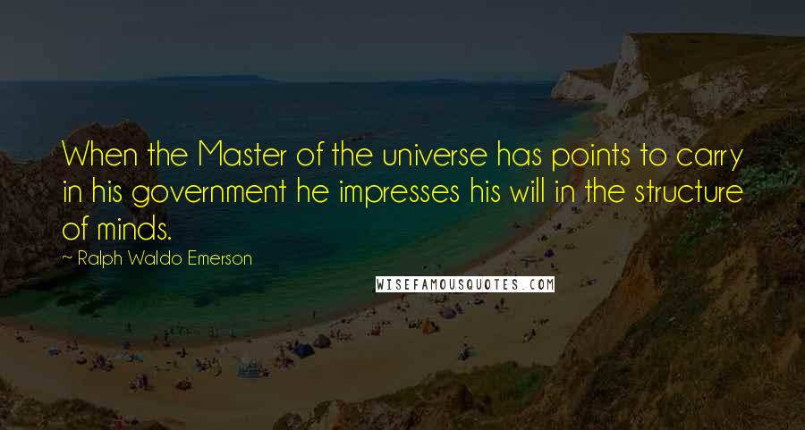 Ralph Waldo Emerson Quotes: When the Master of the universe has points to carry in his government he impresses his will in the structure of minds.