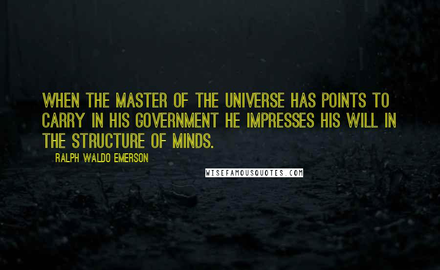 Ralph Waldo Emerson Quotes: When the Master of the universe has points to carry in his government he impresses his will in the structure of minds.