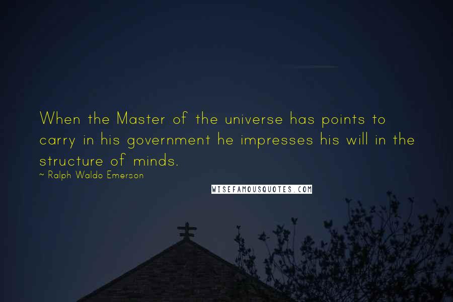 Ralph Waldo Emerson Quotes: When the Master of the universe has points to carry in his government he impresses his will in the structure of minds.