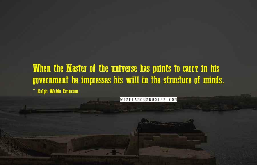 Ralph Waldo Emerson Quotes: When the Master of the universe has points to carry in his government he impresses his will in the structure of minds.