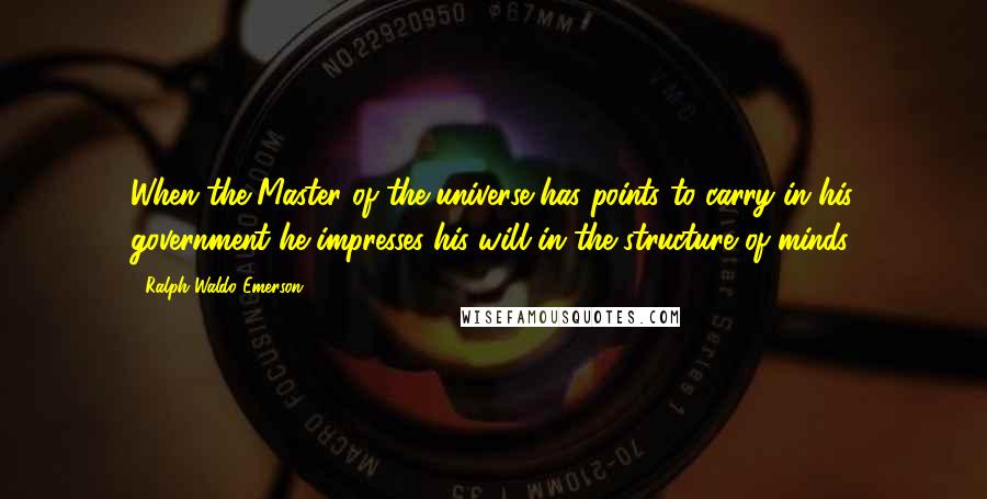 Ralph Waldo Emerson Quotes: When the Master of the universe has points to carry in his government he impresses his will in the structure of minds.