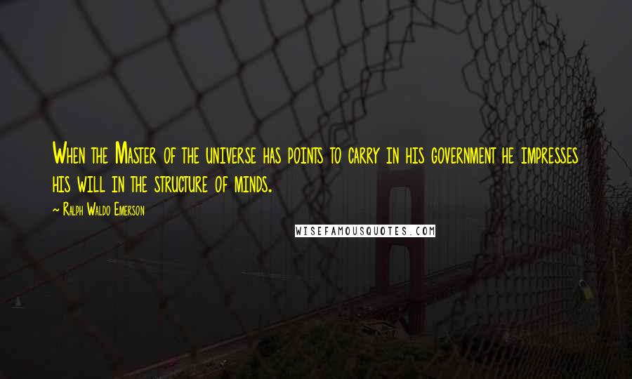 Ralph Waldo Emerson Quotes: When the Master of the universe has points to carry in his government he impresses his will in the structure of minds.