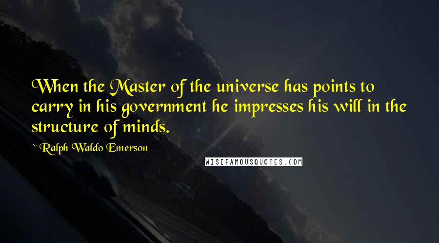 Ralph Waldo Emerson Quotes: When the Master of the universe has points to carry in his government he impresses his will in the structure of minds.