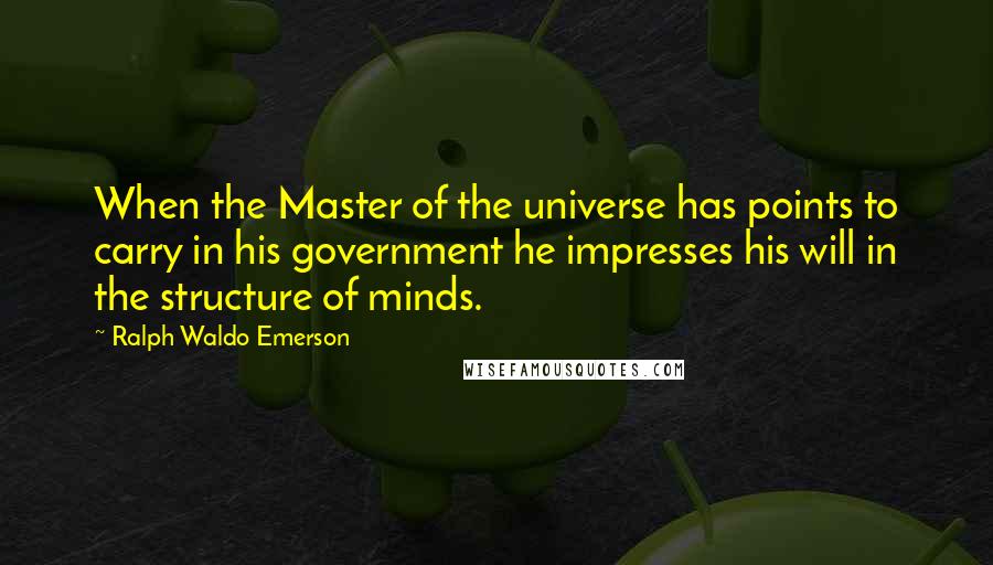 Ralph Waldo Emerson Quotes: When the Master of the universe has points to carry in his government he impresses his will in the structure of minds.