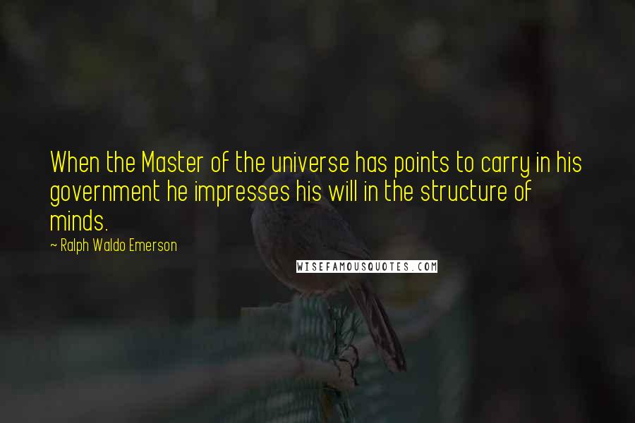 Ralph Waldo Emerson Quotes: When the Master of the universe has points to carry in his government he impresses his will in the structure of minds.