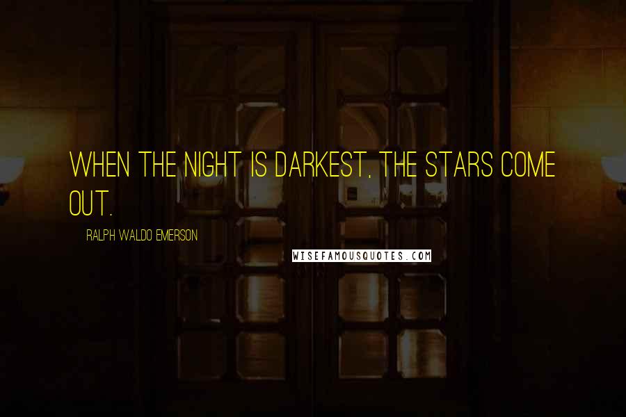 Ralph Waldo Emerson Quotes: When the night is darkest, the stars come out.