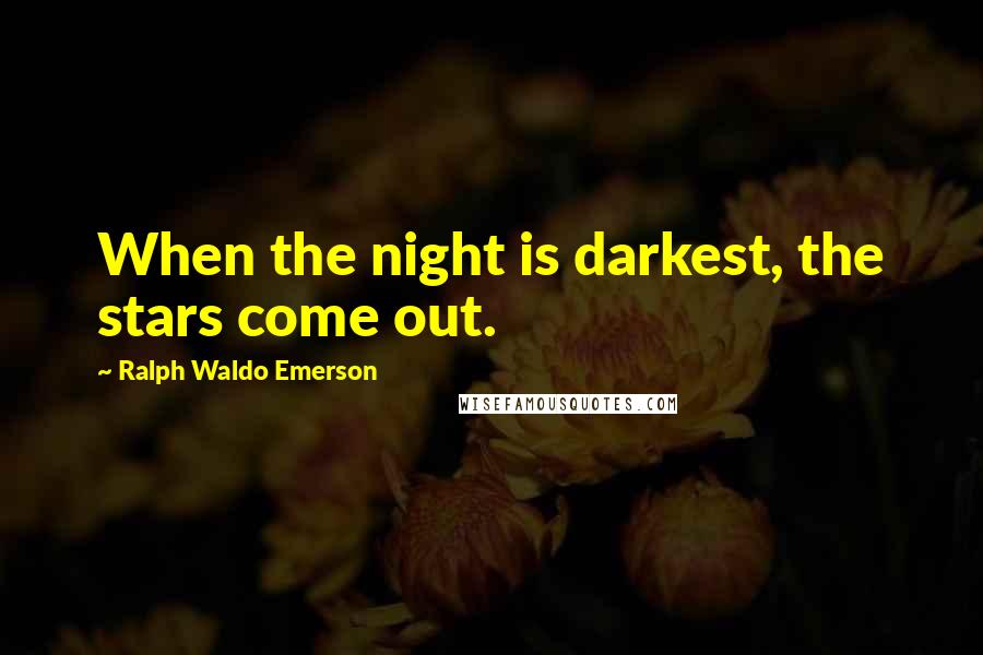 Ralph Waldo Emerson Quotes: When the night is darkest, the stars come out.