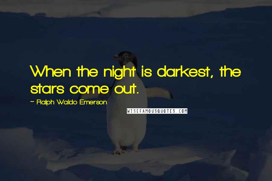 Ralph Waldo Emerson Quotes: When the night is darkest, the stars come out.