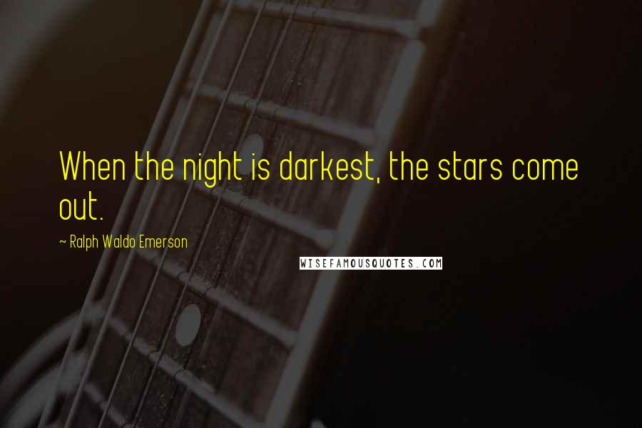 Ralph Waldo Emerson Quotes: When the night is darkest, the stars come out.