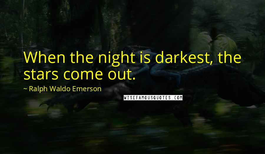Ralph Waldo Emerson Quotes: When the night is darkest, the stars come out.