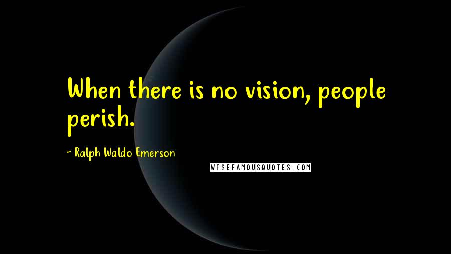 Ralph Waldo Emerson Quotes: When there is no vision, people perish.